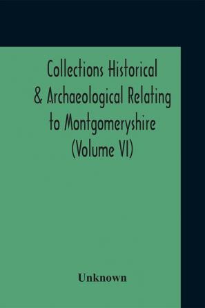 Collections Historical & Archaeological Relating To Montgomeryshire (Volume VI)