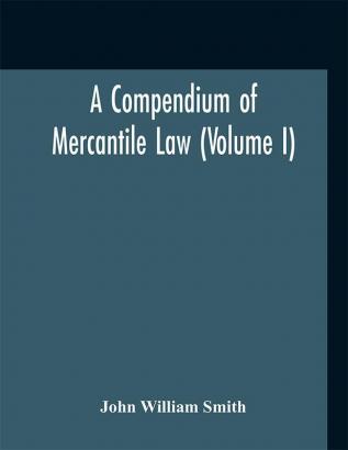 A compendium of mercantile law (Volume I)