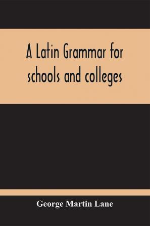 A Latin Grammar For Schools And Colleges