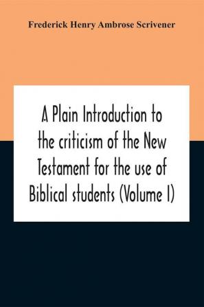 A Plain Introduction To The Criticism Of The New Testament For The Use Of Biblical Students (Volume I)