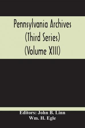 Pennsylvania Archives (Third Series) (Volume Xiii)