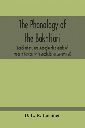 The Phonology Of The Bakhtiari Badakhshani And Madaglashti Dialects Of Modern Persian With Vocabularies (Volume Vi)