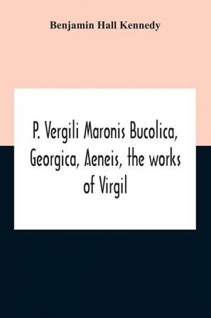 P. Vergili Maronis Bucolica Georgica Aeneis The Works Of Virgil. With Commentary And Appendix For The Use Of Schools And Colleges