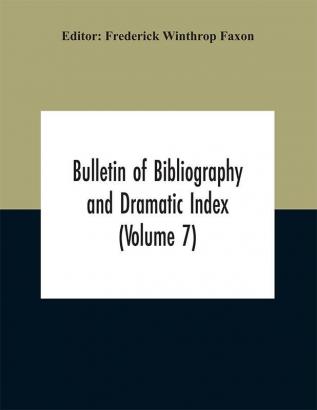 Bulletin of Bibliography and Dramatic Index (Volume 7)