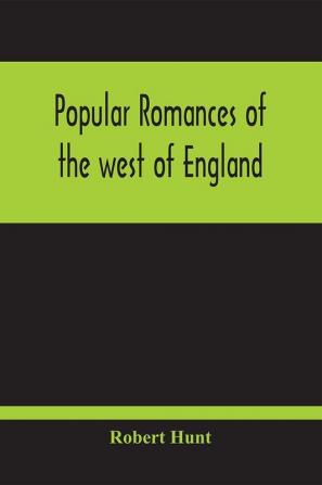 Popular Romances Of The West Of England; Or The Drolls Traditions And Superstitions Of Old Cornwall