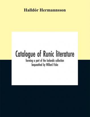 Catalogue of Runic literature forming a part of the Icelandic collection bequeathed by Willard Fiske