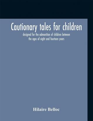 Cautionary tales for children : designed for the admonition of children between the ages of eight and fourteen years