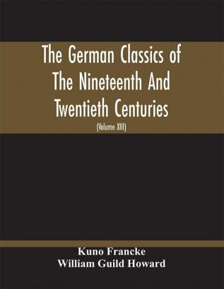 The German Classics Of The Nineteenth And Twentieth Centuries : Masterpieces Of German Literature Translated Into English (Volume Xiii)