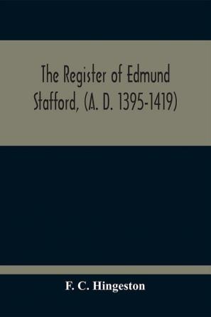 The Register Of Edmund Stafford (A. D. 1395-1419)