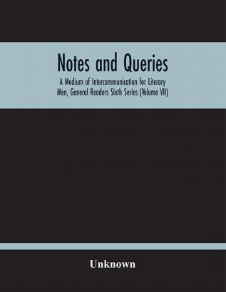 Notes And Queries; A Medium Of Intercommunication For Literary Men General Readers Sixth Series (Volume Vii)