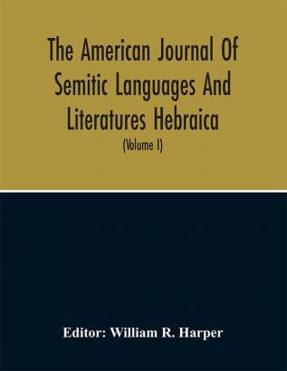 The American Journal Of Semitic Languages And Literatures Hebraica; A Quarterly Journal In The Interests Of Hebrew Study (Volume I)