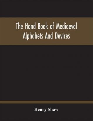 The Hand Book Of Mediaeval Alphabets And Devices