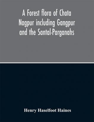 A forest flora of Chota Nagpur including Gangpur and the Santal-Parganahs