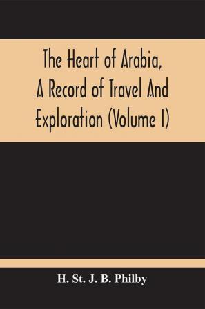 The Heart Of Arabia A Record Of Travel And Exploration (Volume I)