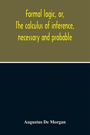 Formal Logic Or The Calculus Of Inference Necessary And Probable