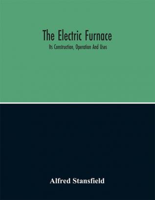 The Electric Furnace; Its Construction Operation And Uses