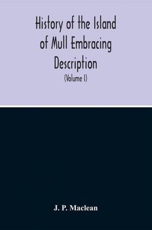 History Of The Island Of Mull Embracing Description Climate Geology Flora Fauna Antiquities Folk Lore Superstitutions Traditions With An Account Of Its Inhabitants Together With A Narrative Of Iona The Sacred Isle (Volume I)