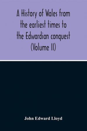 A History Of Wales From The Earliest Times To The Edwardian Conquest (Volume Ii)