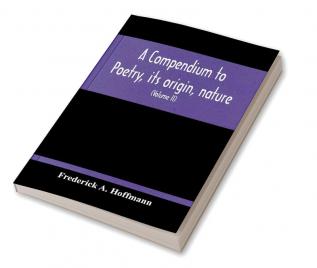 A Compendium To Poetry Its Origin Nature And History Containing The Works Of The Poets Of All Times And Coutries With Explanatory Notes Synoptical Tables A Chronological Digest And A Cupious Index (Volume Ii)