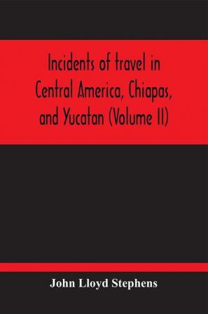 Incidents Of Travel In Central America Chiapas And Yucatan (Volume Ii)