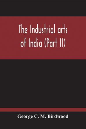 The Industrial Arts Of India (Part II)