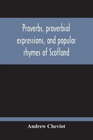 Proverbs Proverbial Expressions And Popular Rhymes Of Scotland