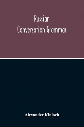 Russian Conversation Grammar; With Exercises Colloquial Phrases And Extensive English-Russian Vocabulary