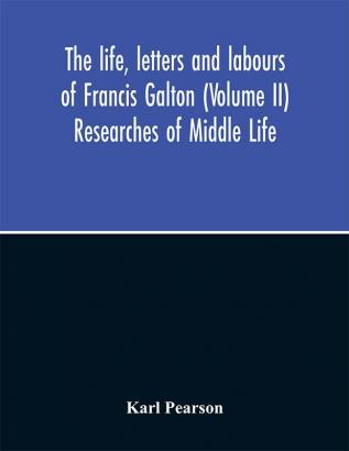 The life letters and labours of Francis Galton (Volume II) Researches of Middle Life