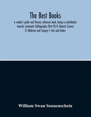 The best books : a reader's guide and literary reference book being a contribution towards systematic bibliography (Part IV)