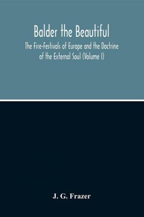 Balder The Beautiful; The Fire-Festivals Of Europe And The Doctrine Of The External Soul (Volume I)