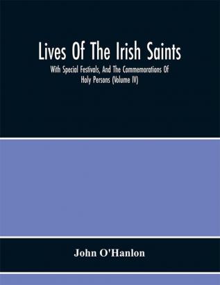 Lives Of The Irish Saints : With Special Festivals And The Commemorations Of Holy Persons (Volume Iv)