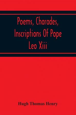 Poems Charades Inscriptions Of Pope Leo Xiii Including The Revised Compositions Of His Early Life In Chronological Order