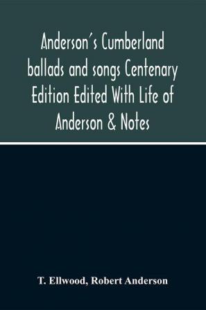 Anderson'S Cumberland Ballads And Songs Centenary Edition Edited With Life Of Anderson & Notes