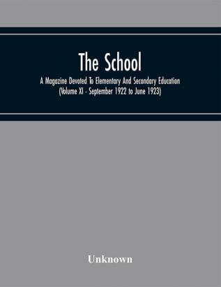 School; A Magazine Devoted To Elementary And Secondary Education (Volume Xi)