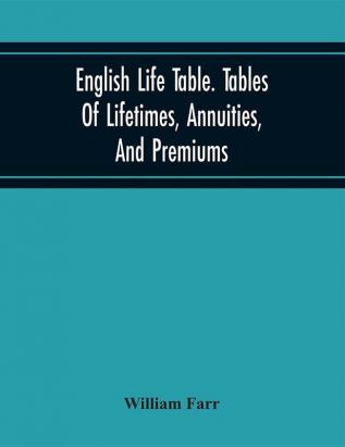 English Life Table. Tables Of Lifetimes Annuities And Premiums