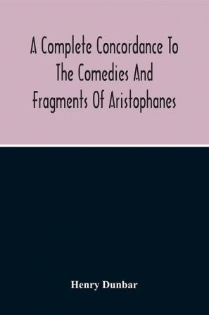 A Complete Concordance To The Comedies And Fragments Of Aristophanes