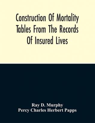 Construction Of Mortality Tables From The Records Of Insured Lives