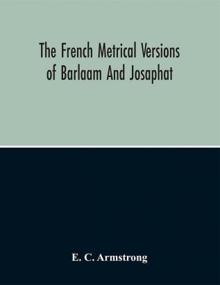 The French Metrical Versions Of Barlaam And Josaphat : With Especial Reference To The Termination In Gui De Cambra