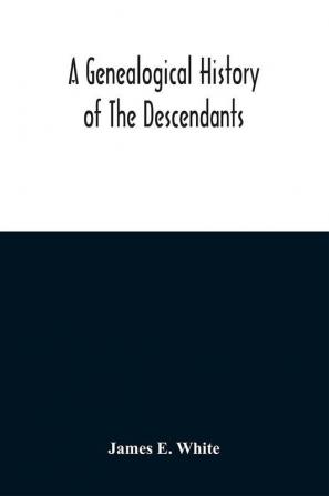 A Genealogical History Of The Descendants Of Peter White Of New Jersey From 1670 And Of William White And Deborah Tilton His Wife Loyalists