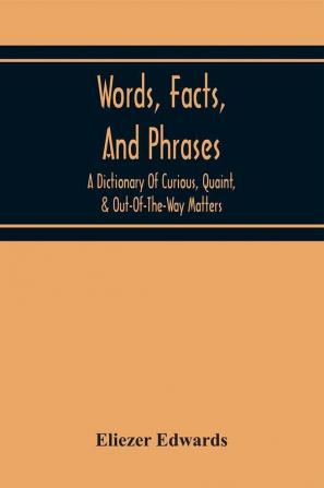 Words Facts And Phrases; A Dictionary Of Curious Quaint & Out-Of-The-Way Matters