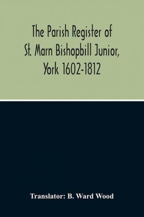 The Parish Register Of St. Marn Bishopbill Junior York 1602-1812