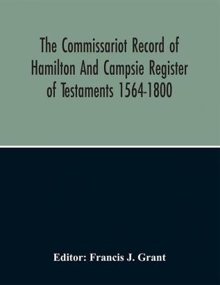 The Commissariot Record Of Hamilton And Campsie Register Of Testaments 1564-1800