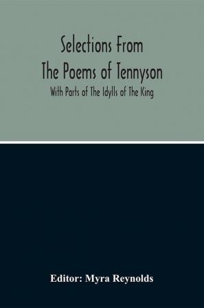 Selections From The Poems Of Tennyson; With Parts Of The Idylls Of The King