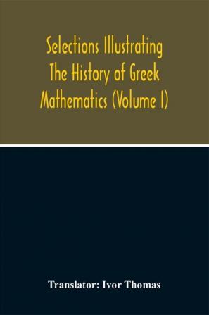 Selections Illustrating The History Of Greek Mathematics (Volume I)