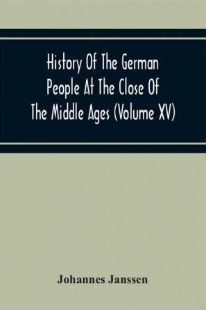 History Of The German People At The Close Of The Middle Ages (Volume Xv) Commerce And Capital-Private Life Of The Different Classes-Mendicancy And Poor Relief