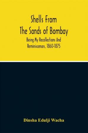 Shells From The Sands Of Bombay; Being My Recollections And Reminiscences 1860-1875