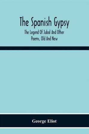 The Spanish Gypsy; The Legend Of Jubal And Other Poems Old And New