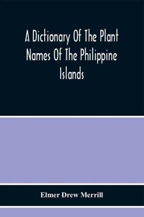 A Dictionary Of The Plant Names Of The Philippine Islands