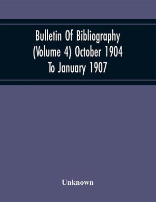 Bulletin Of Bibliography (Volume 4) October 1904 To January 1907