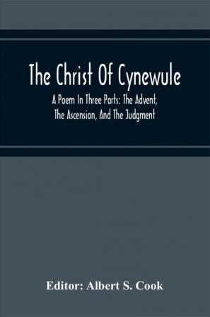 The Christ Of Cynewule; A Poem In Three Parts